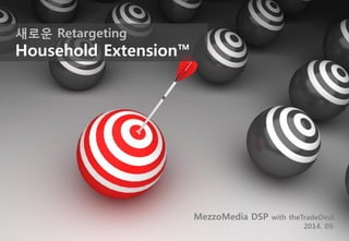새로운 Retargeting 
Household Extension™ 
MezzoMedia DSP with theTradeDesk 
2014. 09.  