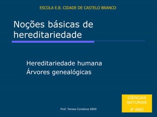 Noções básicas de hereditariedade Hereditariedade humana Árvores genealógicas ESCOLA E.B. CIDADE DE CASTELO BRANCO CIÊNCIAS NATURAIS 9º ANO 