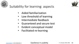 www.dadda.it roberto@dadda.it Excellence in usability 1st semester 2021-2022 43
Suitability for learning: aspects
• Aided familiarization
• Low threshold of learning
• Intermediate feedback
• Guaranteed and secure test
• Evident conceptual model
• Facilitated re-learning
 