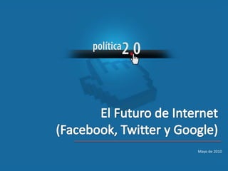 El Futuro de Internet (Facebook, Twitter y Google)  	Mayo de 2010 