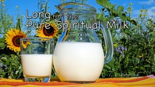 Long
1 Peter 2:2
Pure Spiritual Milk
for the
 