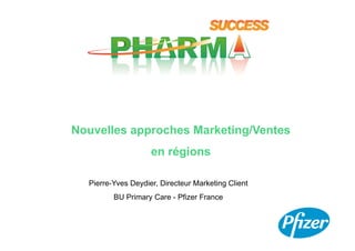 Nouvelles approches Marketing/Ventes
                    en régions

  Pierre-Yves Deydier, Directeur Marketing Client
         BU Primary Care - Pfizer France
 