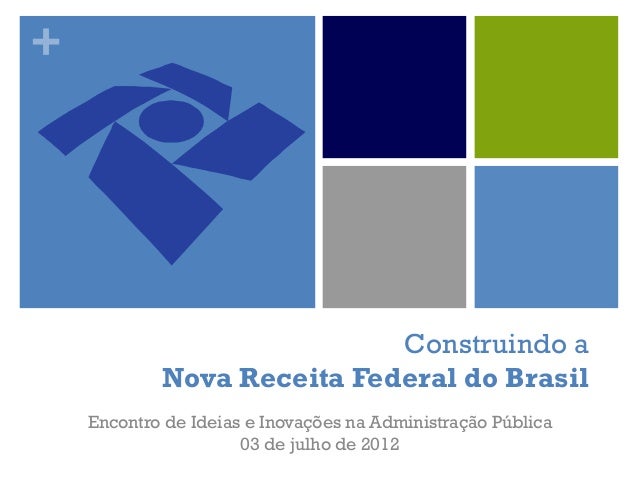+
Construindo a
Nova Receita Federal do Brasil
Encontro de Ideias e Inovações na Administração Pública
03 de julho de 2012
 