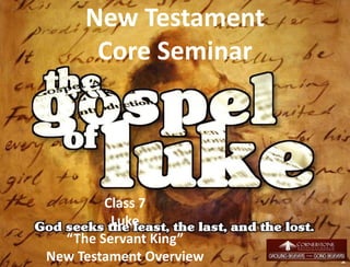 New Testament
Core Seminar
Class 7
Luke
“The Servant King”
New Testament Overview 1
 
