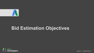 Google Inc. - All Rights Reserved
Bid Estimation Objectives
 