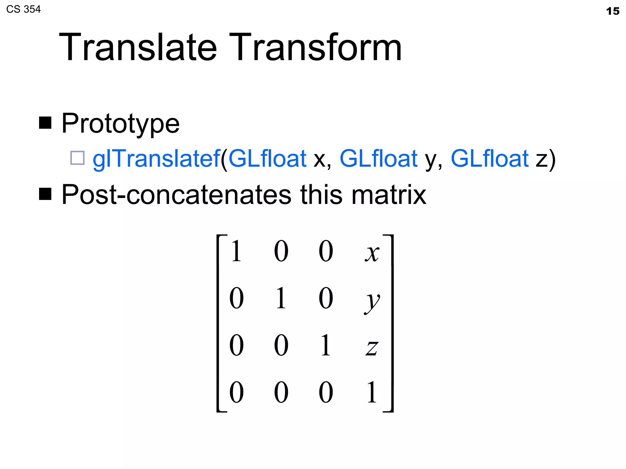 Translate Transform Prototype glTranslatef ( GLfloat  x,  GLfloat  y,  GLfloat  z) Post-concatenates this matrix 