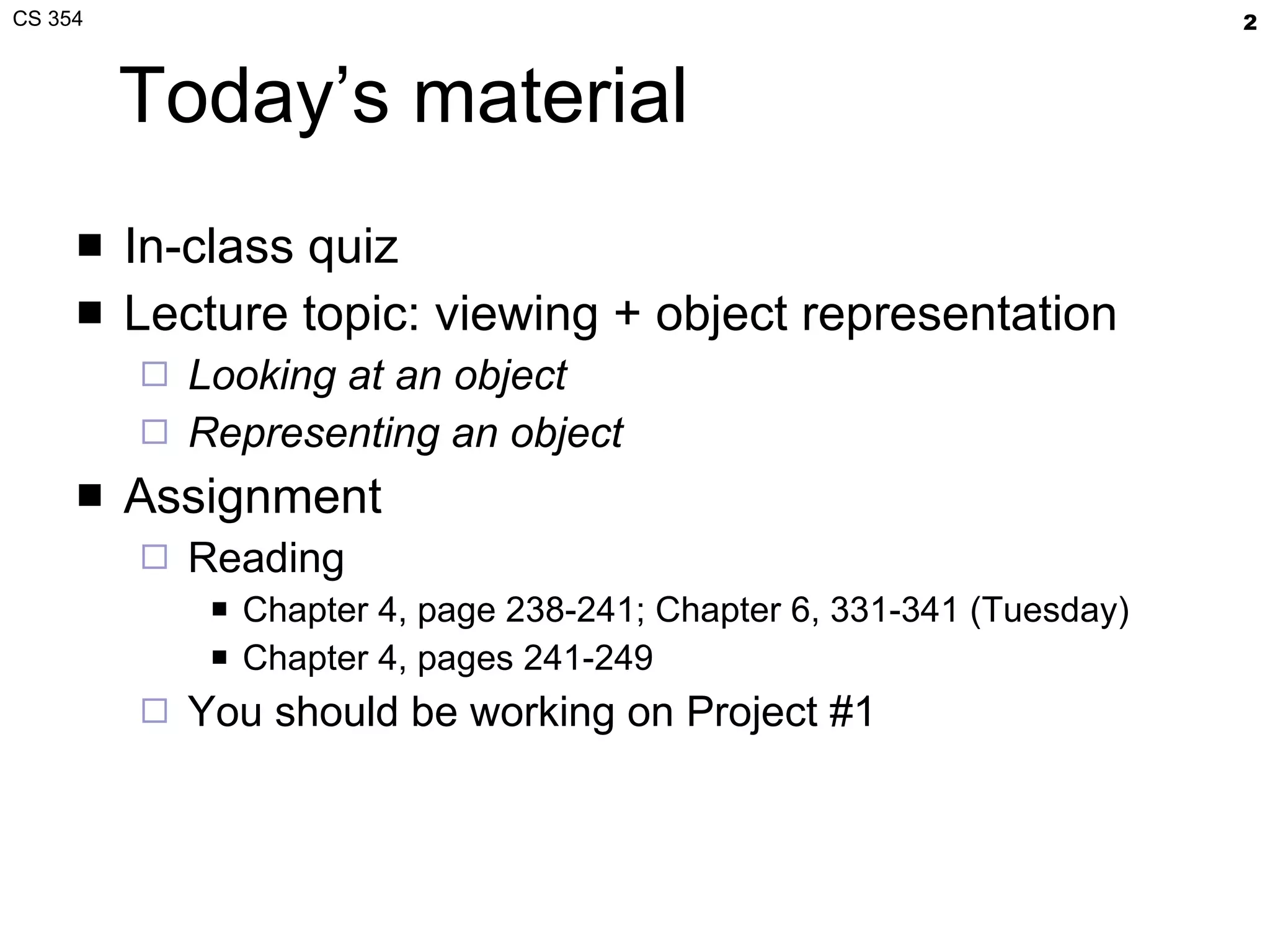 Today’s material In-class quiz Lecture topic: viewing + object representation Looking at an object Representing an object Assignment Reading Chapter 4, page 238-241; Chapter 6, 331-341 (Tuesday) Chapter 4, pages 241-249 You should be working on Project #1 