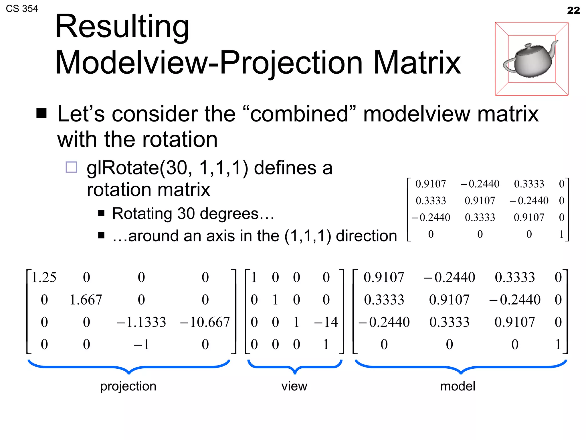 Resulting Modelview-Projection Matrix Let’s consider the “combined” modelview matrix with the rotation glRotate(30, 1,1,1) defines a rotation matrix Rotating 30 degrees… … around an axis in the (1,1,1) direction projection  view  model  