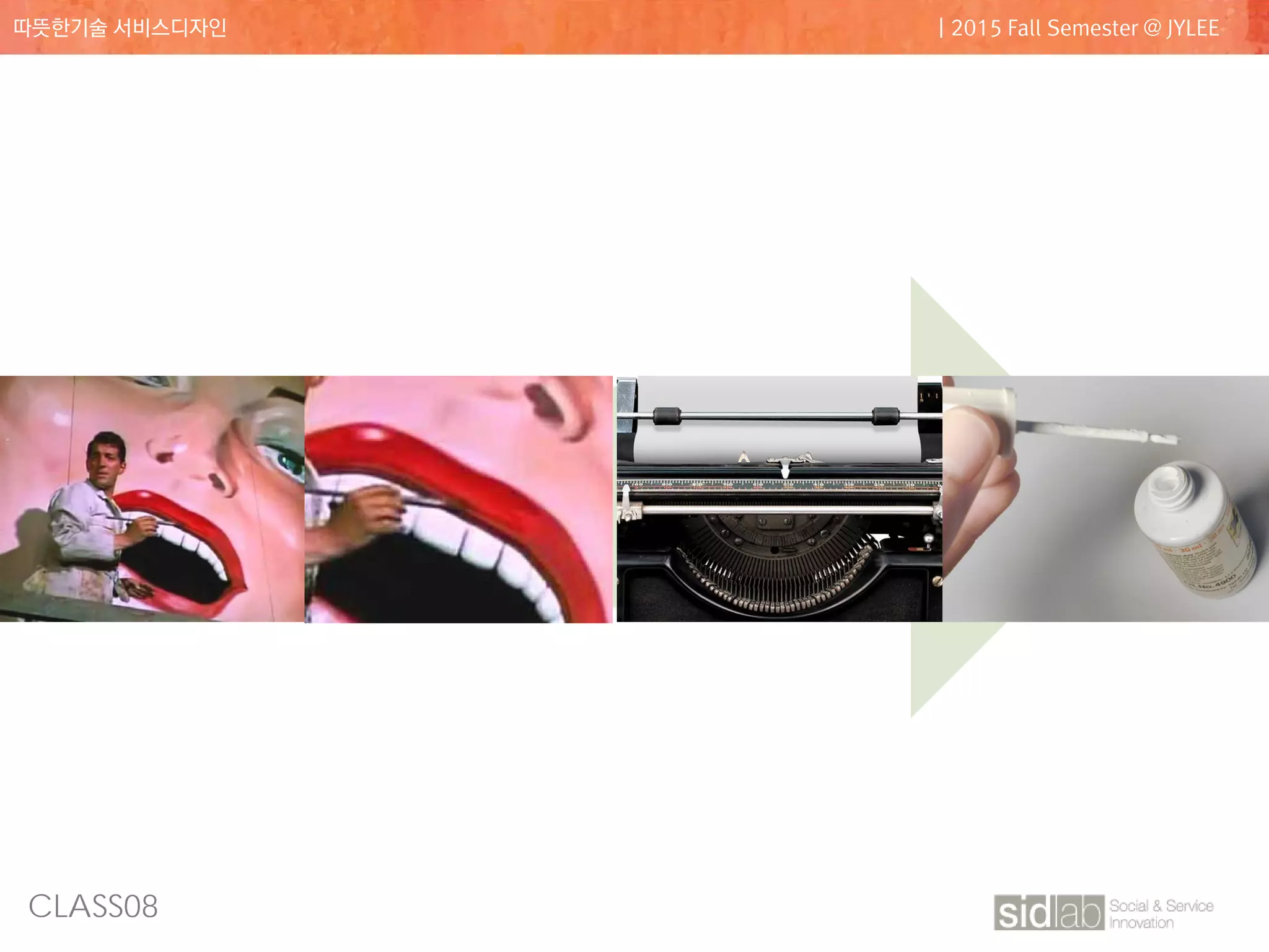 CLASS08
따뜻한기술 서비스디자인 | 2015 Fall Semester @ JYLEE
관찰 발견 깨달음 개선
 