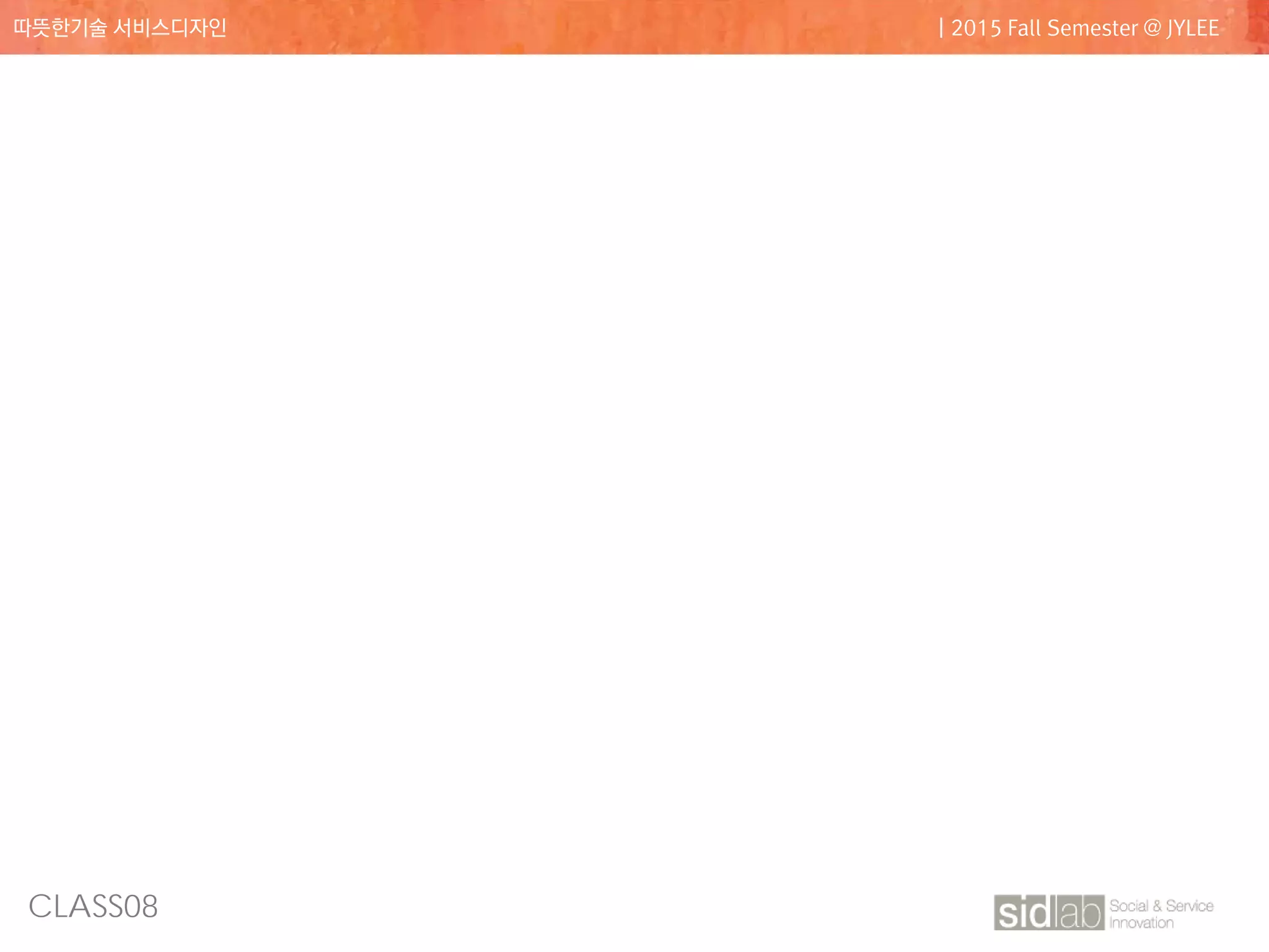 CLASS08
따뜻한기술 서비스디자인 | 2015 Fall Semester @ JYLEE
 