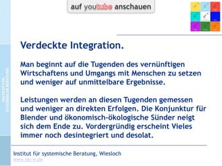 Verdeckte Desintegration.

Dinge beginnen auseinander zu driften und bisherige
Vernetzungen und das Ineinandergreifen der Prozesse, aber
auch das Gefühl von Identität gehen zunehmend verloren.

CC-by-Lizenz,
Autor: Bernd Schmid
für isb-w.eu
Systemische Professionalität 2013

Seite 9

 