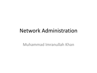 Network Administration
Muhammad Imranullah Khan
 