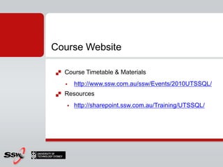 Course Website

   Course Timetable & Materials
       http://www.ssw.com.au/ssw/Events/2010UTSSQL/
   Resources
       http://sharepoint.ssw.com.au/Training/UTSSQL/
 