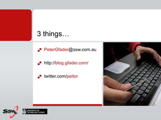 3 things…

   PeterGfader@ssw.com.au

   http://blog.gfader.com/

   twitter.com/peitor
 