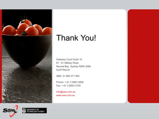 Thank You!

Gateway Court Suite 10
81 - 91 Military Road
Neutral Bay, Sydney NSW 2089
AUSTRALIA

ABN: 21 069 371 900

Phone: + 61 2 9953 3000
Fax: + 61 2 9953 3105

info@ssw.com.au
www.ssw.com.au
 