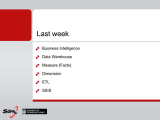 Last week
   Business Intelligence

   Data Warehouse

   Measure (Facts)

   Dimension

   ETL

   SSIS
 