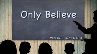Only Believe
Mark 5:21 - 43, NT p. 67-68
 
