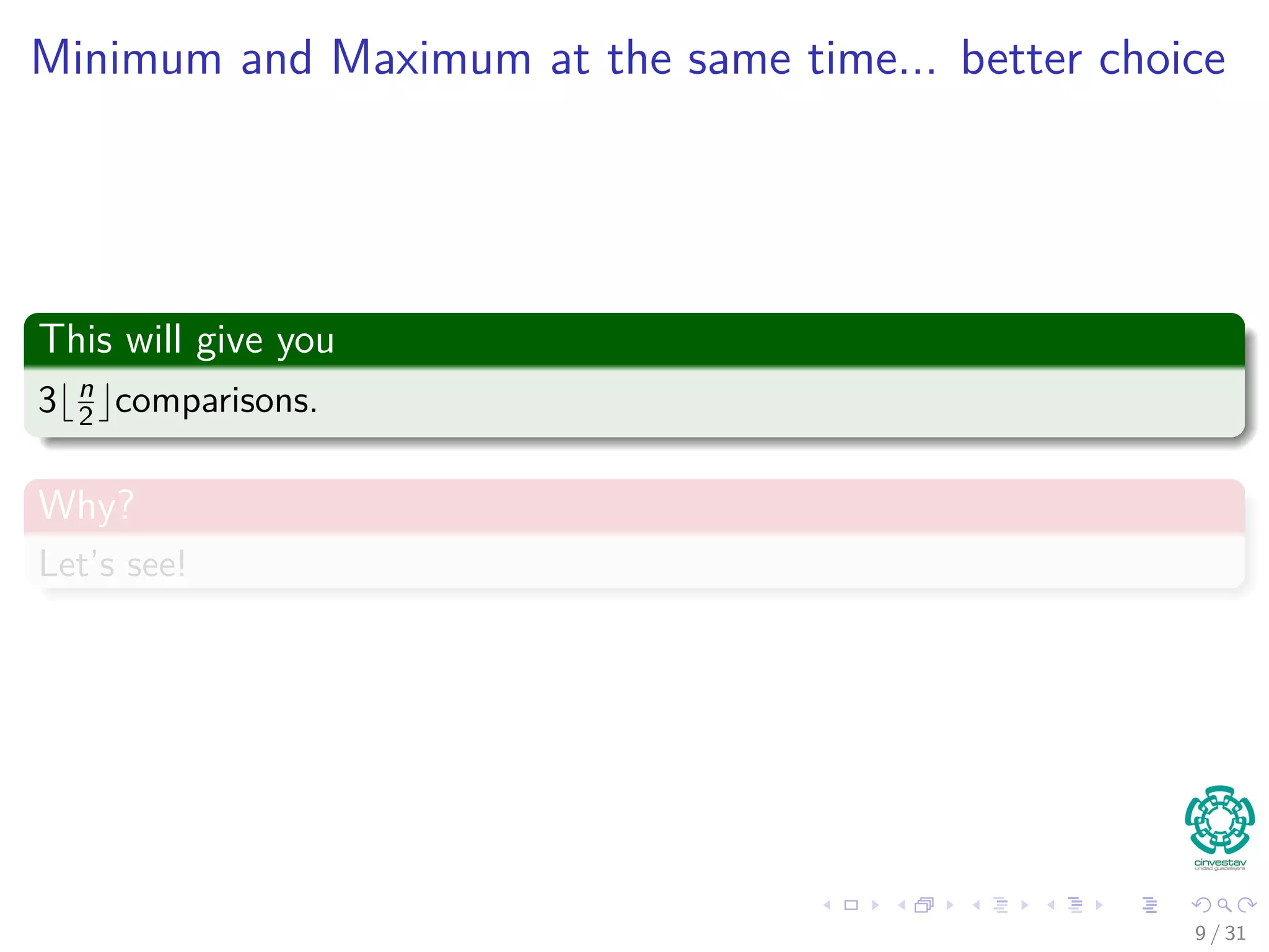 Minimum and Maximum at the same time... better choice This will give you 3 n 2 comparisons. Why? Let’s see! 9 / 31 