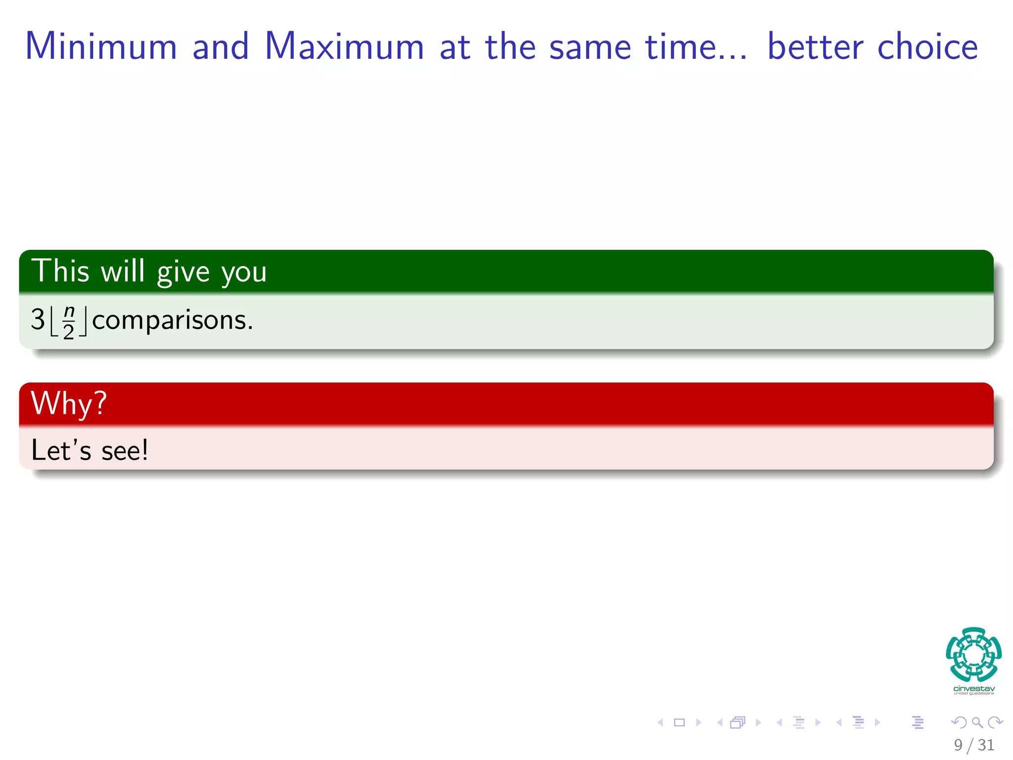 Minimum and Maximum at the same time... better choice This will give you 3 n 2 comparisons. Why? Let’s see! 9 / 31 