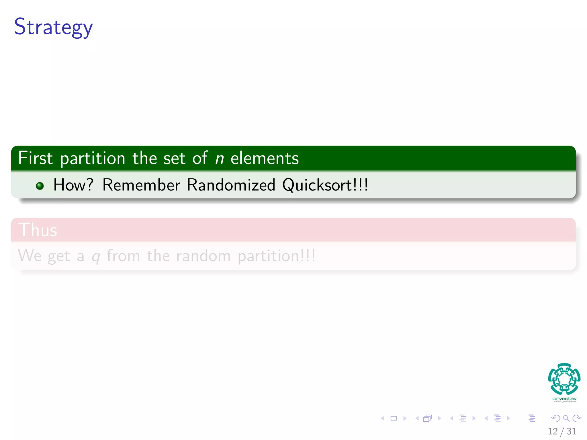 Strategy First partition the set of n elements How? Remember Randomized Quicksort!!! Thus We get a q from the random partition!!! 12 / 31 