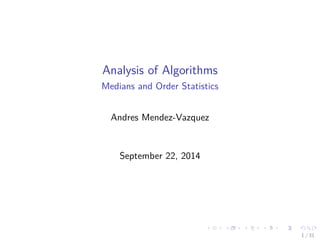 Analysis of Algorithms
Medians and Order Statistics
Andres Mendez-Vazquez
September 22, 2014
1 / 31
 