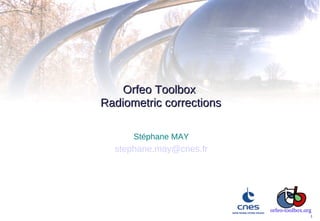 Orfeo Toolbox
Radiometric corrections

      Stéphane MAY
  stephane.may@cnes.fr




                          orfeo-toolbox.org
                                          1
 