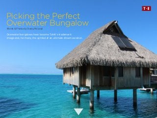 Picking the Perfect
Overwater Bungalow
Overwater bungalows have become Tahiti’s trademark
image and, for many, the symbol of an ultimate dream vacation.
Words & Photos by Stacey McLeod
 
