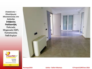 Passiexpo2018 Author : Stefan Pallantzas © Project15/NETzero 2018
Ανακαίνιση –
Ολοκλήρωση
Μονοκατοικίας στο
Χαλάνδρι
Στέφανος
Παλλαντζάς
Πολιτικός
Μηχανικός ΕΜΠ,
Πιστοποιητής
Παθ.Κτιρίων
 