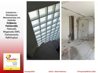 Passiexpo2018 Author : Stefan Pallantzas © Project15/NETzero 2018
Ανακαίνιση –
Ολοκλήρωση
Μονοκατοικίας στο
Χαλάνδρι
Στέφανος
Παλλαντζάς
Πολιτικός
Μηχανικός ΕΜΠ,
Πιστοποιητής
Παθ.Κτιρίων
 