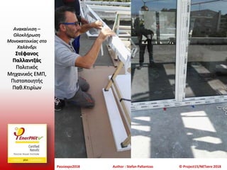 Passiexpo2018 Author : Stefan Pallantzas © Project15/NETzero 2018
Ανακαίνιση –
Ολοκλήρωση
Μονοκατοικίας στο
Χαλάνδρι
Στέφανος
Παλλαντζάς
Πολιτικός
Μηχανικός ΕΜΠ,
Πιστοποιητής
Παθ.Κτιρίων
 