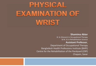 Shamima Akter
B. Sc (Honors) in Occupational Therapy
& M. Sc in Rehabilitation Science
Assistant Professor,
Department of Occupational Therapy
Bangladesh Health Professions Institute (BHPI)
Centre for the Rehabilitation of the Paralysed (CRP)
Chapain, Savar
 