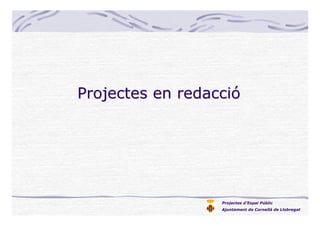 Projectes d’Espai Públic
Ajuntament de Cornellà de Llobregat
Projectes en redacciProjectes en redaccióó
 