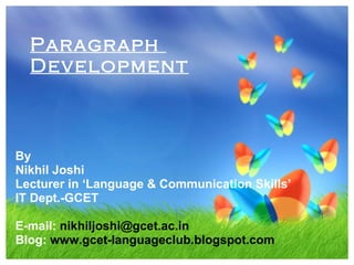 Paragraph  Development By Nikhil Joshi Lecturer in ‘Language & Communication Skills’ IT Dept.-GCET E-mail:  [email_address] Blog:  www.gcet-languageclub.blogspot.com 