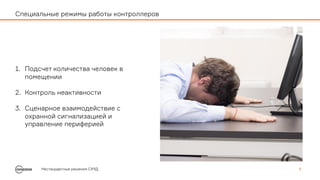 1. Подсчет количества человек в
помещении
2. Контроль неактивности
3. Сценарное взаимодействие с
охранной сигнализацией и
управление периферией
Нестандартные решения СКУД 5
Специальные режимы работы контроллеров
 