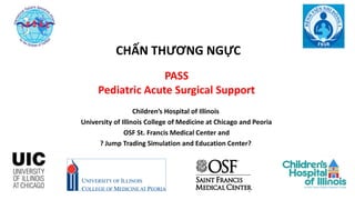 11111
PASS
Pediatric Acute Surgical Support
Children’s Hospital of Illinois
University of Illinois College of Medicine at Chicago and Peoria
OSF St. Francis Medical Center and
? Jump Trading Simulation and Education Center?
CHẤN THƯƠNG NGỰC
 