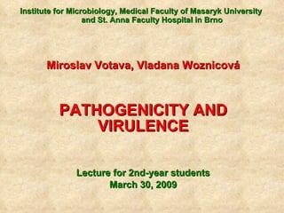 Institute for Microbiology, Medical Faculty of Masaryk University  and St. Anna Faculty Hospital in Brno Miroslav Votava, Vladana Woznicová PATHOGENICITY AND VIRULENCE Lecture for 2nd-year students March 3 0 , 200 9 