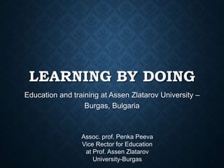 LEARNING BY DOING
Education and training at Assen Zlatarov University –
Burgas, Bulgaria
Assoc. prof. Penka Peeva
Vice Rector for Education
at Prof. Assen Zlatarov
University-Burgas
 