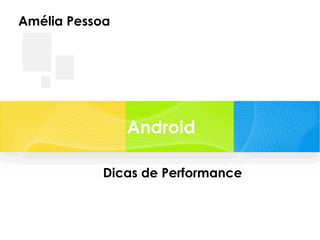Amélia Pessoa

Android
Dicas de Performance

 