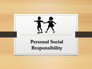 Personal Social
Responsibility
 