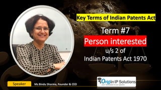Term #7
Person interested
u/s 2 of
Indian Patents Act 1970
Key Terms of Indian Patents Act
Ms Bindu Sharma, Founder & CEOSpeaker
 