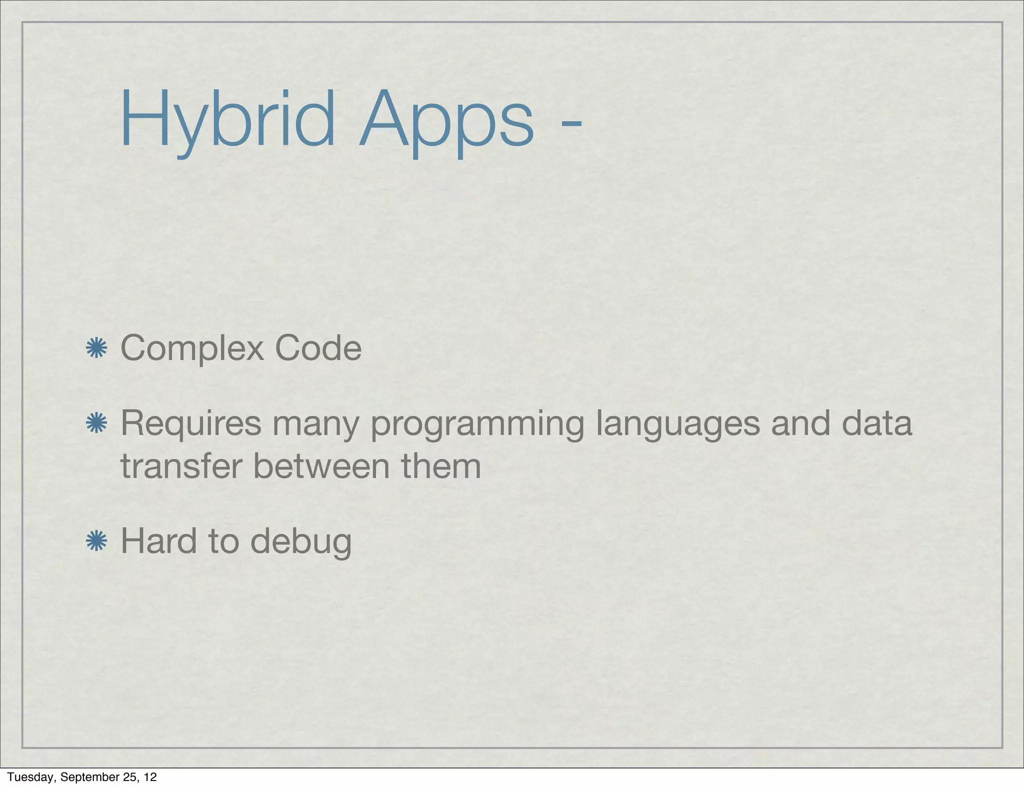 Hybrid Apps -

                  Complex Code

                  Requires many programming languages and data
                  transfer between them

                  Hard to debug




Tuesday, September 25, 12
 