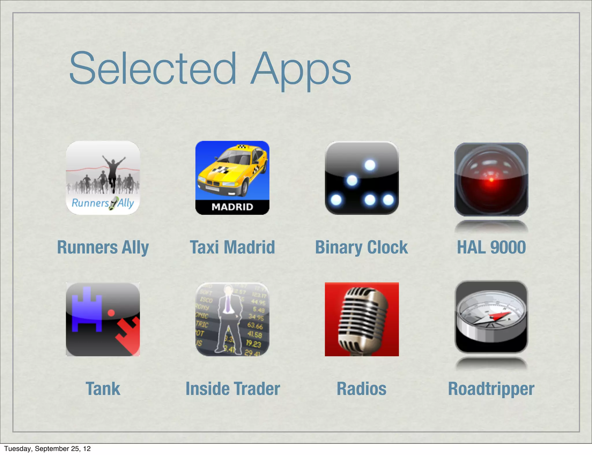 Selected Apps


               Runners Ally   Taxi Madrid     Binary Clock    HAL 9000




                       Tank   Inside Trader     Radios       Roadtripper


Tuesday, September 25, 12
 