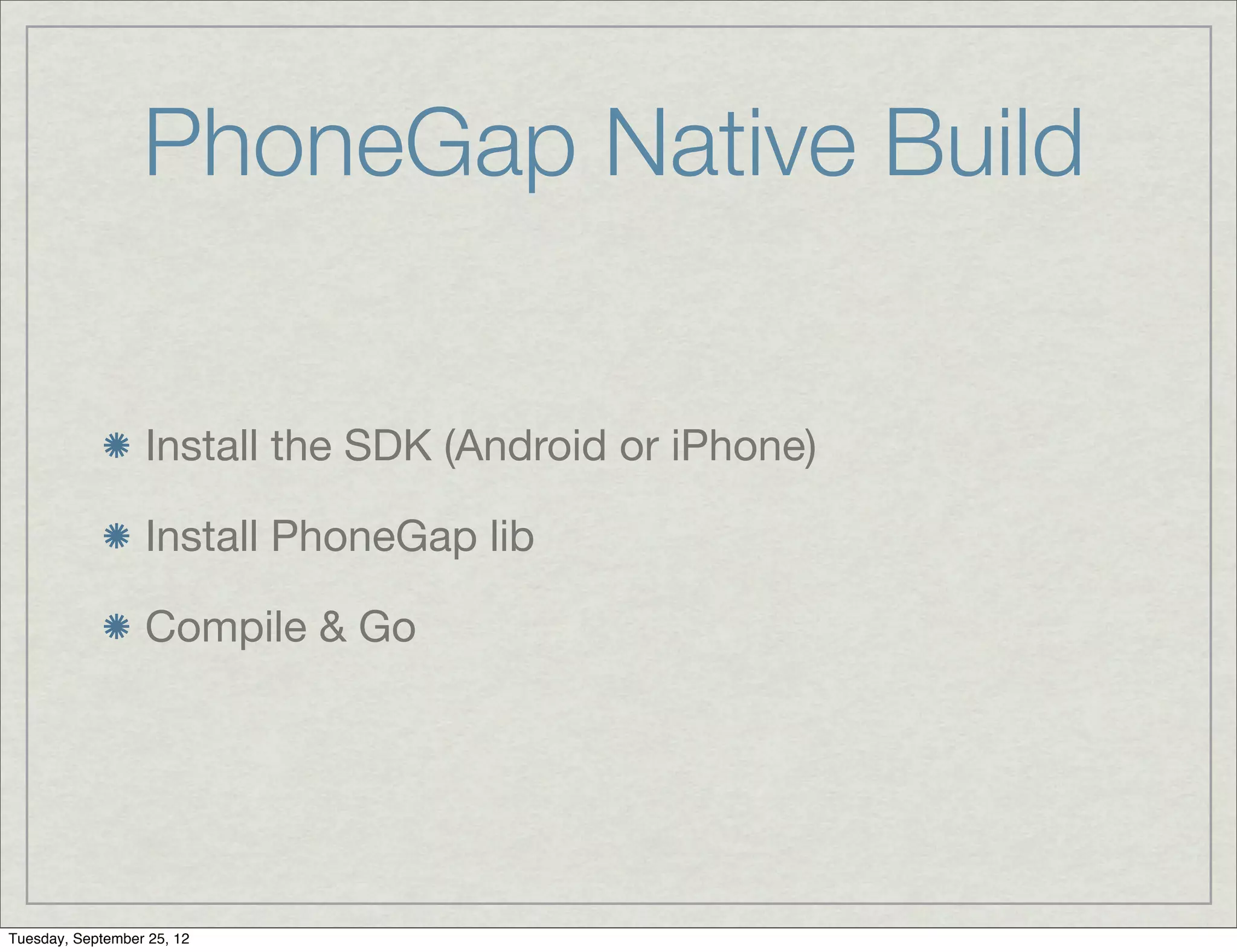 PhoneGap Native Build


                  Install the SDK (Android or iPhone)

                  Install PhoneGap lib

                  Compile & Go




Tuesday, September 25, 12
 