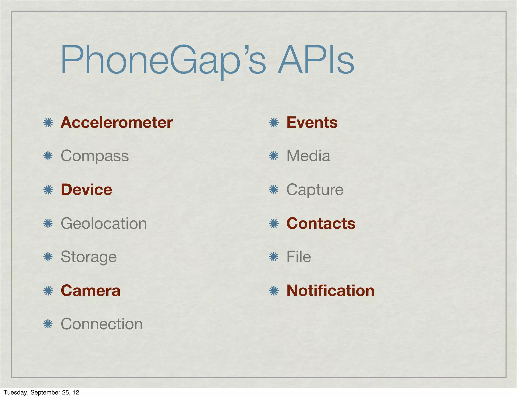 PhoneGap’s APIs
                  Accelerometer   Events

                  Compass         Media

                  Device          Capture

                  Geolocation     Contacts

                  Storage         File

                  Camera          Notiﬁcation

                  Connection



Tuesday, September 25, 12
 