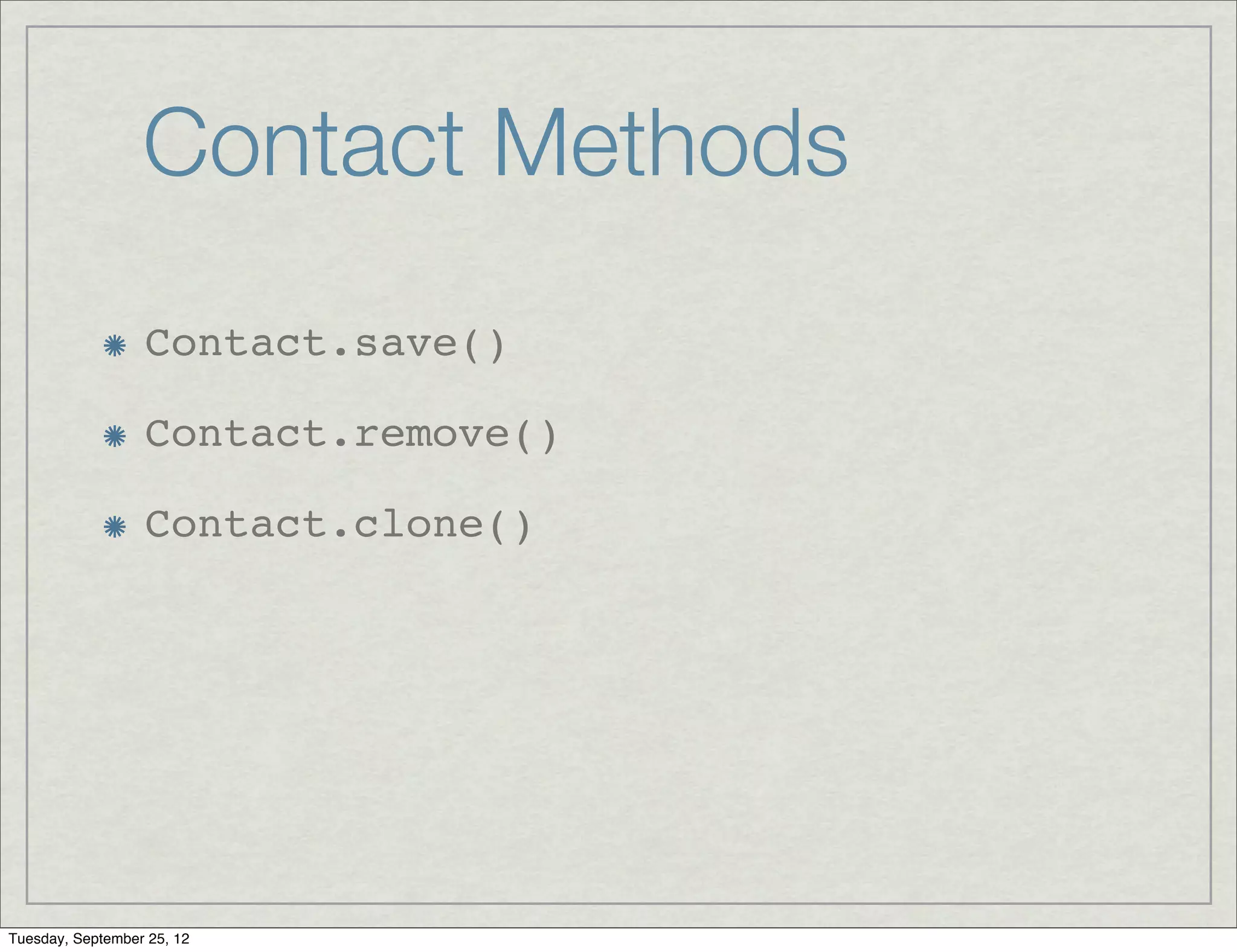 Contact Methods
                  Contact.save()

                  Contact.remove()

                  Contact.clone()




Tuesday, September 25, 12
 