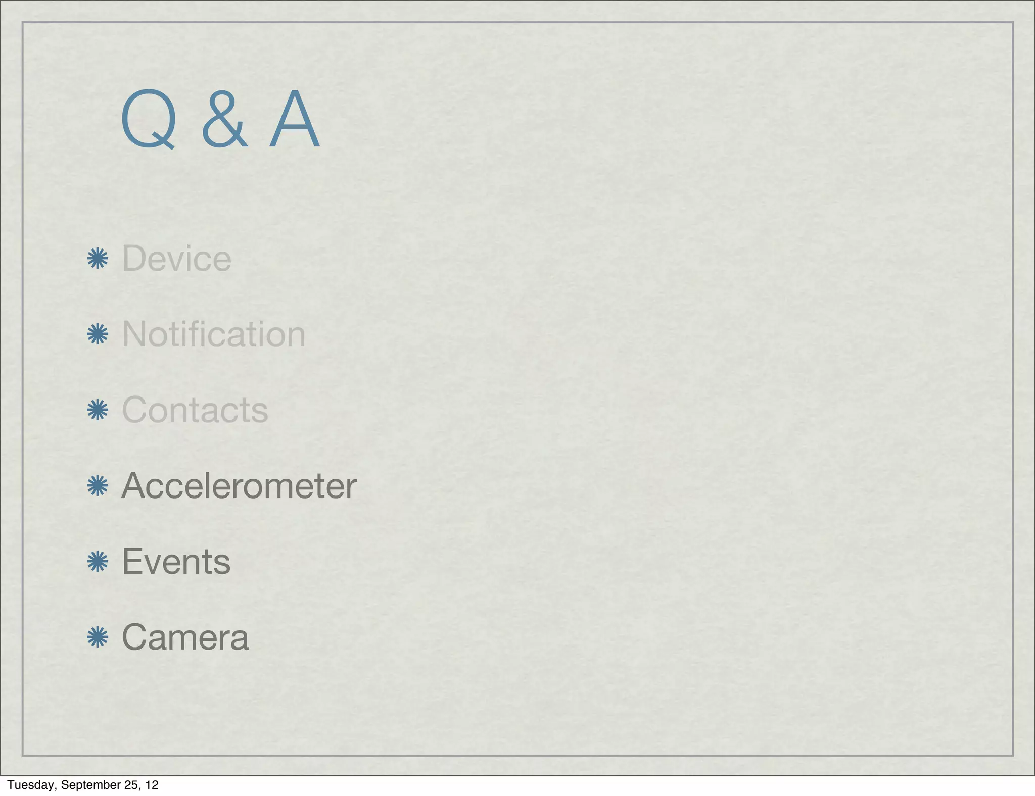 Q&A
                  Device

                  Notiﬁcation

                  Contacts

                  Accelerometer

                  Events

                  Camera


Tuesday, September 25, 12
 
