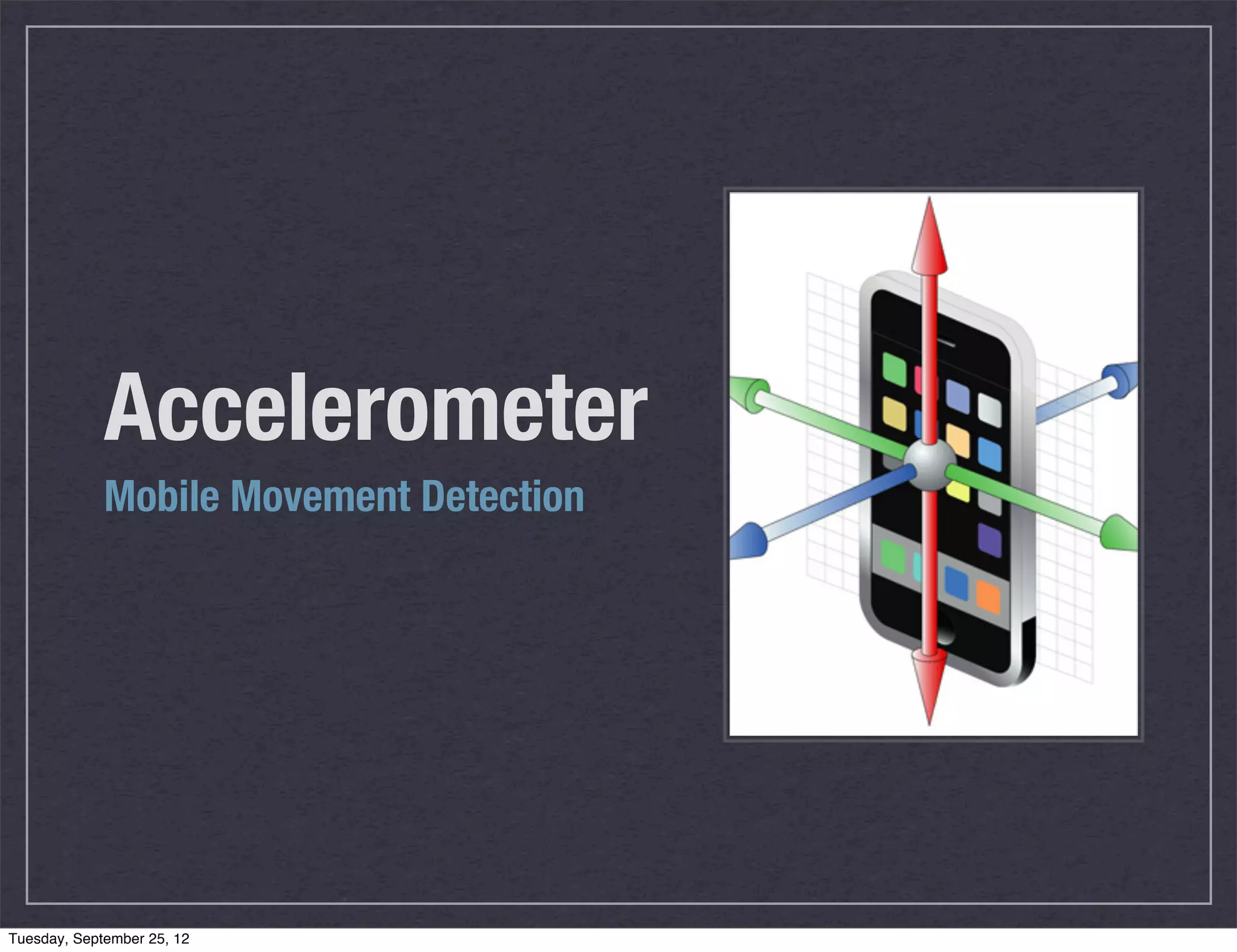 Accelerometer
             Mobile Movement Detection




Tuesday, September 25, 12
 