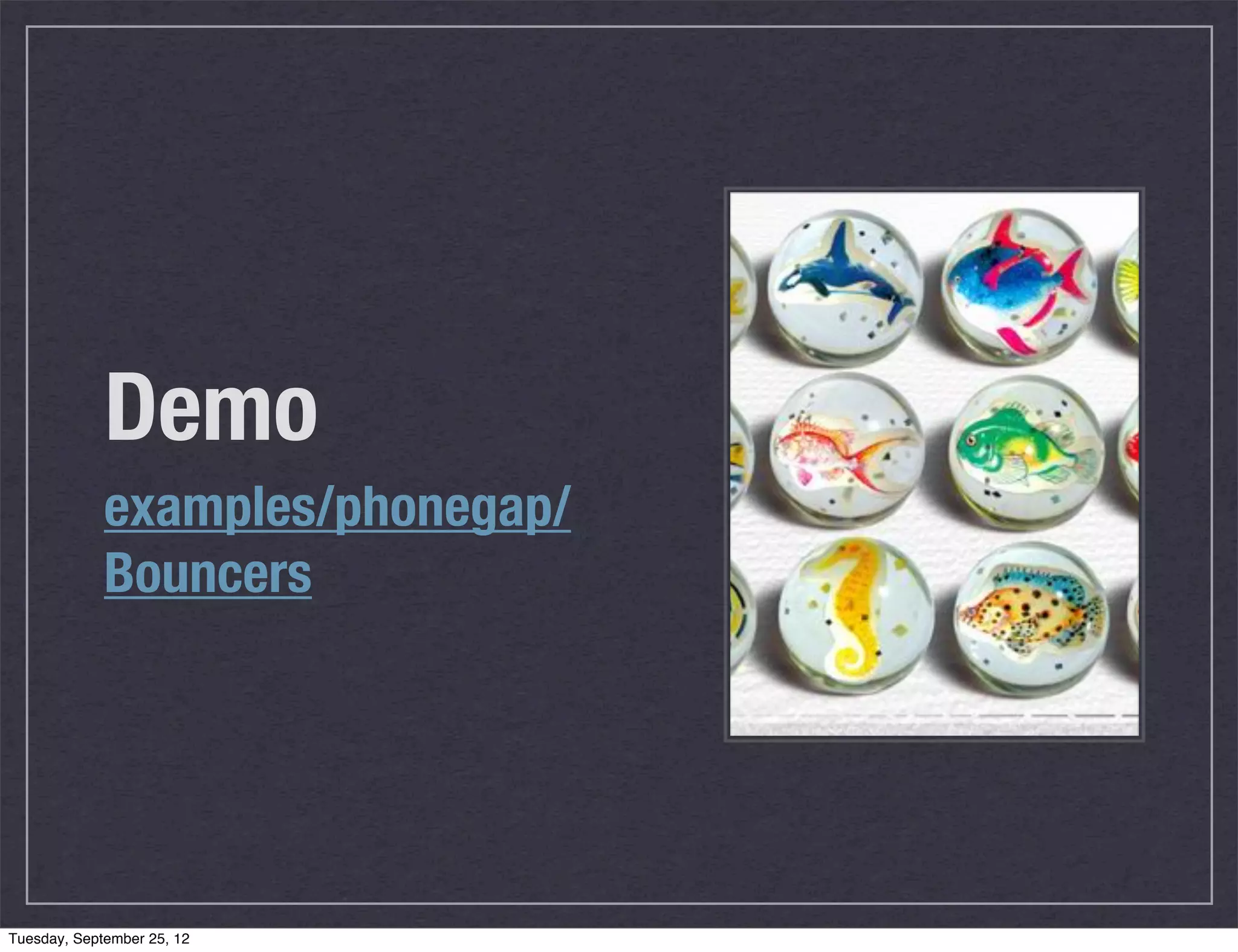 Demo
             examples/phonegap/
             Bouncers




Tuesday, September 25, 12
 