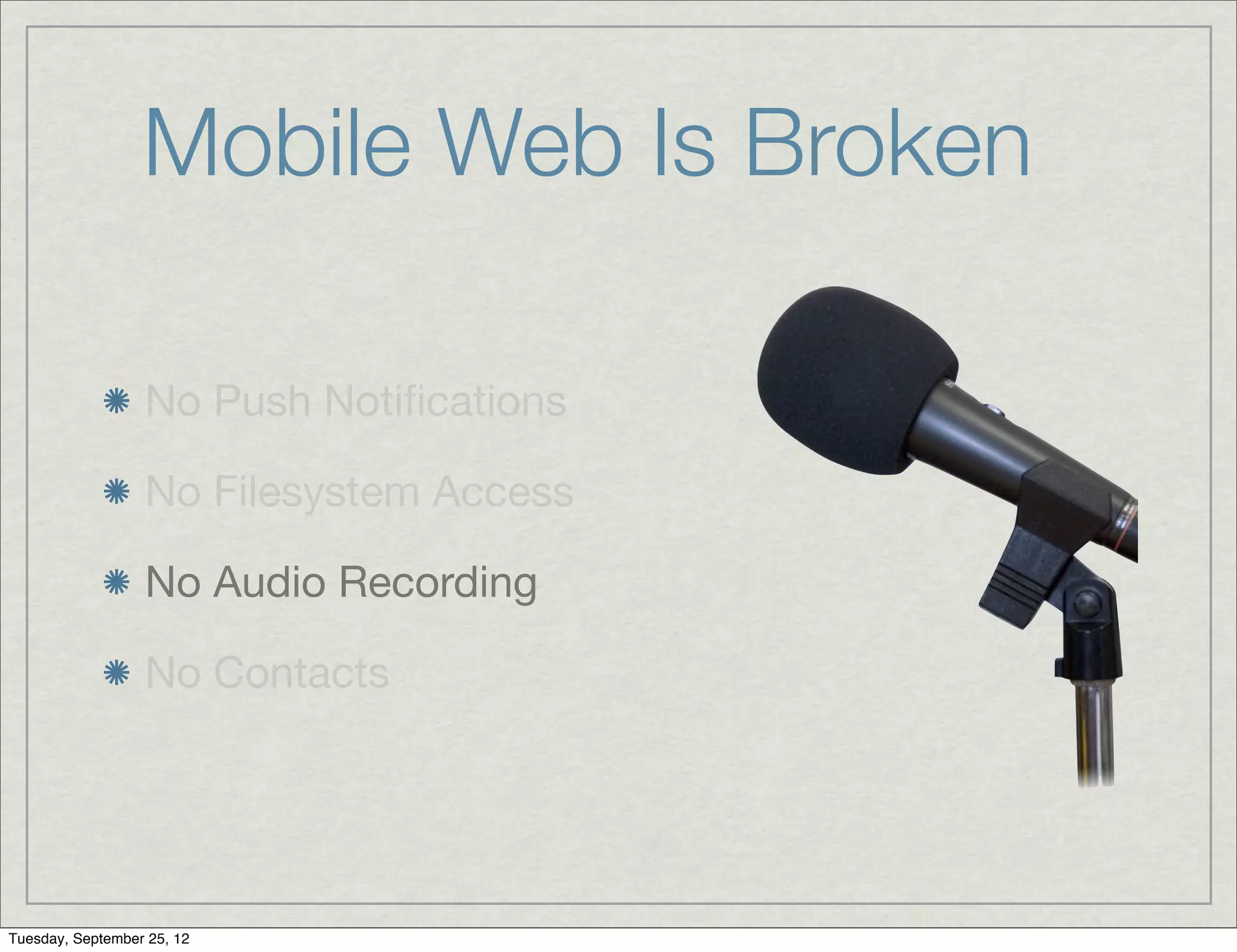 Mobile Web Is Broken

                  No Push Notiﬁcations

                  No Filesystem Access

                  No Audio Recording

                  No Contacts




Tuesday, September 25, 12
 