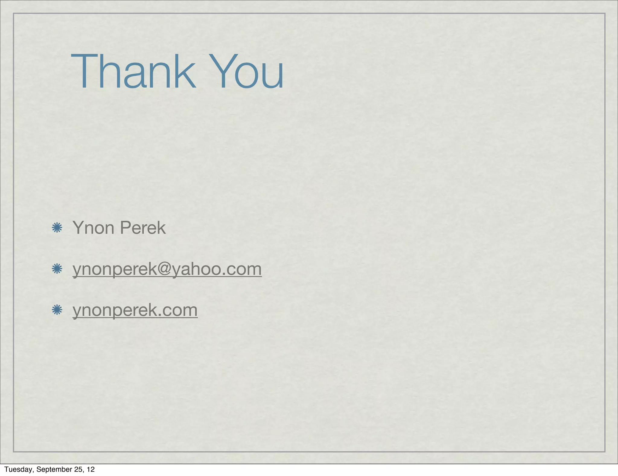 Thank You


                  Ynon Perek

                  ynonperek@yahoo.com

                  ynonperek.com




Tuesday, September 25, 12
 